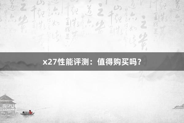 x27性能评测：值得购买吗？